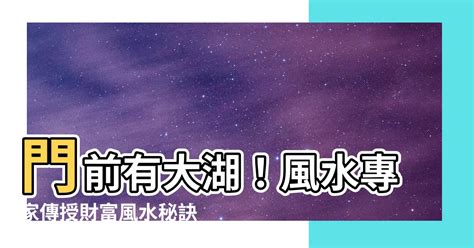 門前有大湖|家門對山財運旺，湖前住宅步步高，命理師教你找富貴風水局 